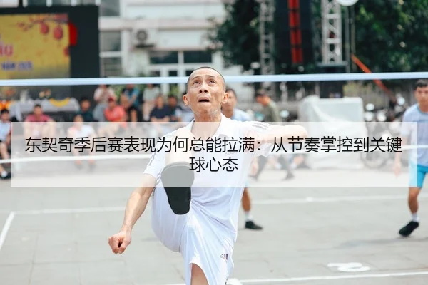 东契奇季后赛表现为何总能拉满：从节奏掌控到关键球心态