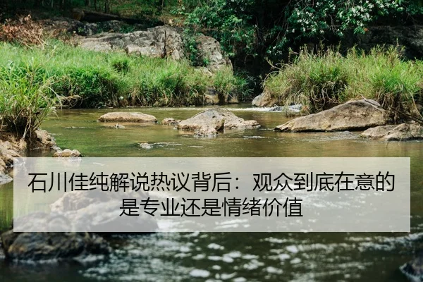 石川佳纯解说热议背后：观众到底在意的是专业还是情绪价值